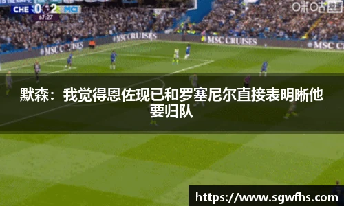 默森：我觉得恩佐现已和罗塞尼尔直接表明晰他要归队